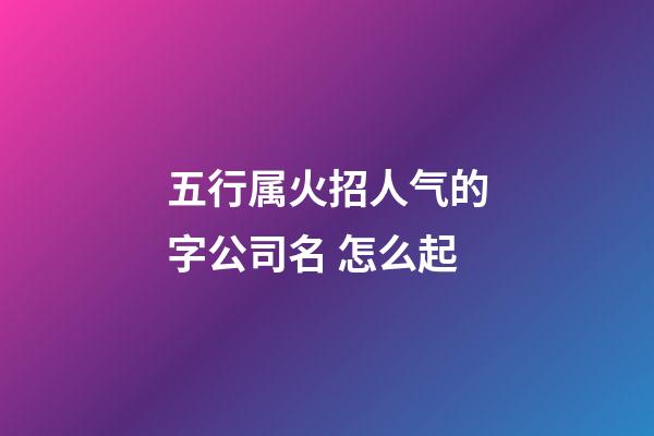五行属火招人气的字公司名 怎么起
